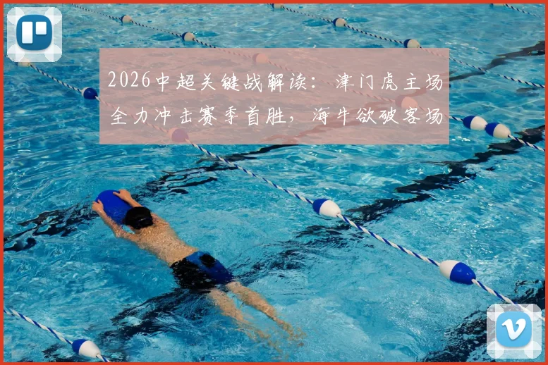 2026中超关键战解读：津门虎主场全力冲击赛季首胜，海牛欲破客场魔咒剑指连胜