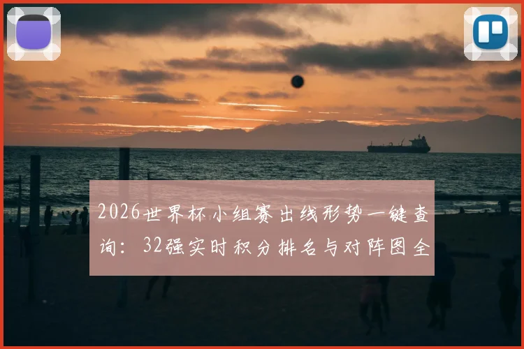 2026世界杯小组赛出线形势一键查询:32强实时积分排名与对阵图全解析