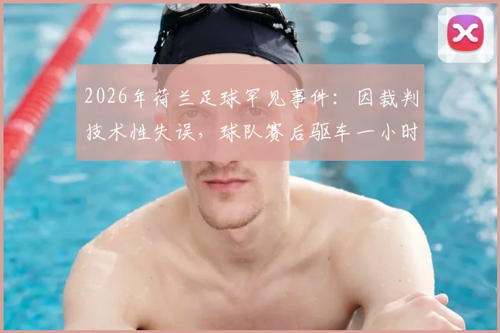 2026年荷兰足球罕见事件:因裁判技术性失误,球队赛后驱车一小时重返球场补踢最后42秒比赛全过程解析