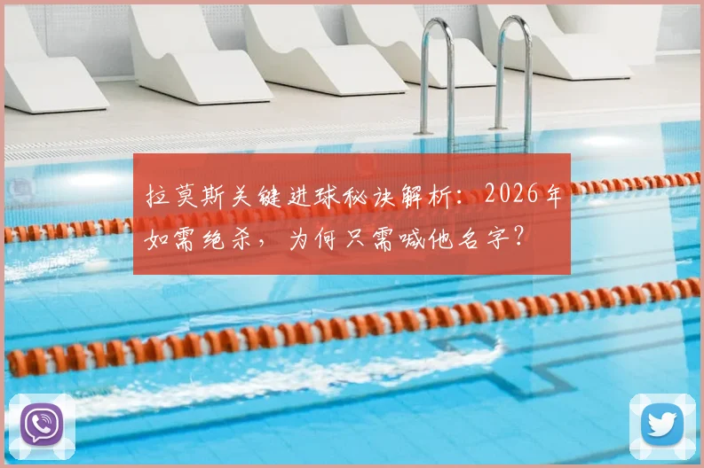 拉莫斯关键进球秘诀解析：2026年如需绝杀，为何只需喊他名字？