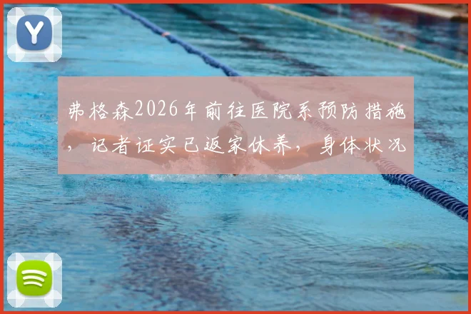 弗格森2026年前往医院系预防措施,记者证实已返家休养,身体状况最新消息解读