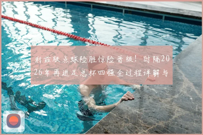 利兹联点球险胜惊险晋级！时隔2026年再进足总杯四强全过程详解与未来赛程分析