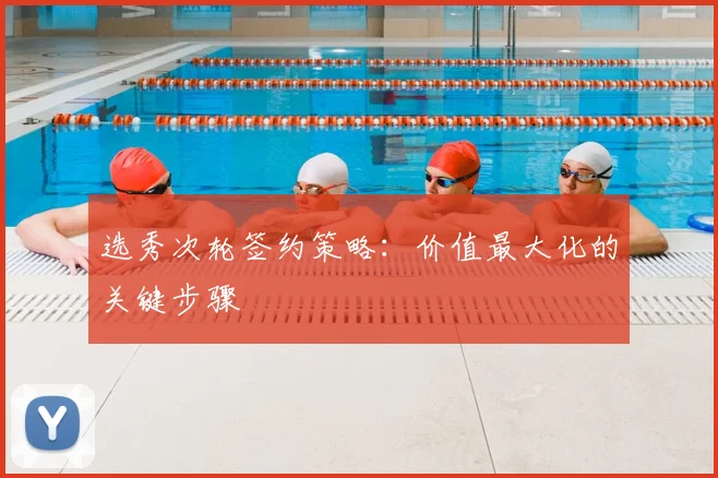 选秀次轮签约策略:价值最大化的关键步骤