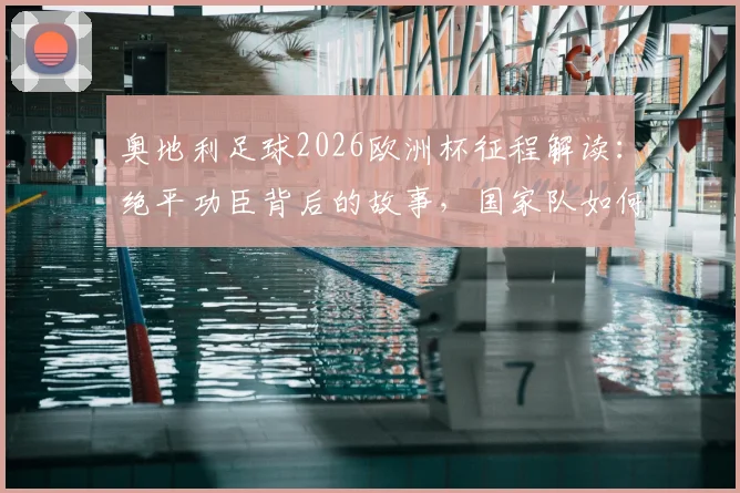 奥地利足球2026欧洲杯征程解读：绝平功臣背后的故事，国家队如何续写大赛童话与未来展望