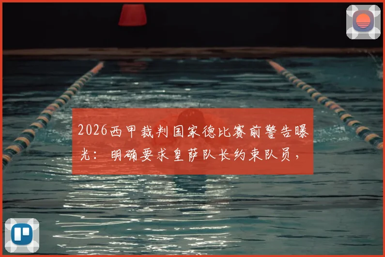 2026西甲裁判国家德比赛前警告曝光:明确要求皇萨队长约束队员,禁止集体抗议施压