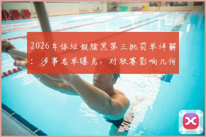 2026年体坛假赌黑第三批罚单详解：涉事名单曝光，对联赛影响几何，未来整顿走向分析