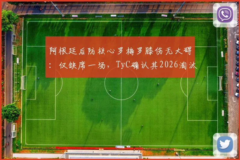 阿根廷后防核心罗梅罗膝伤无大碍:仅缺席一场,TyC确认其2026淘汰赛回归