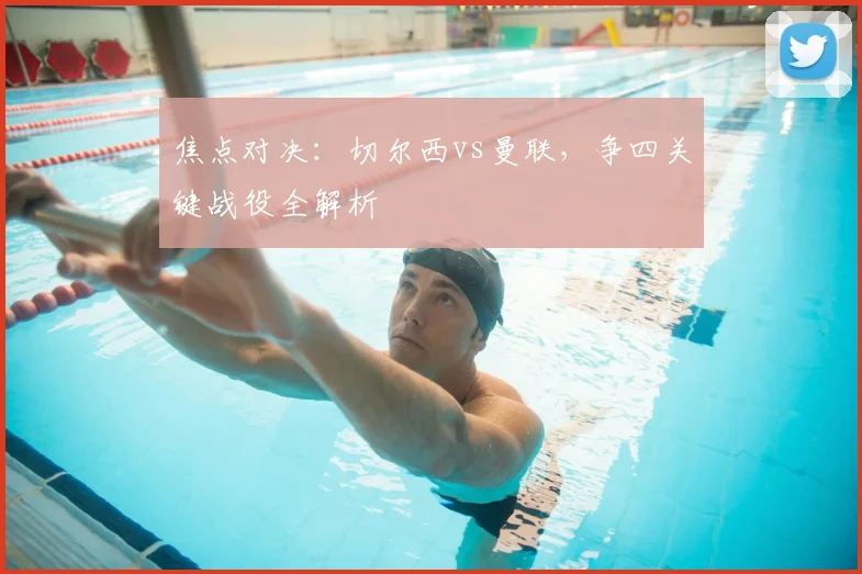 焦点对决：切尔西vs曼联，争四关键战役全解析