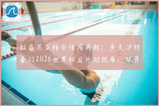 拉菲尼亚转会传闻再起：多支沙特豪门2026世界杯后计划挖角，球员曾拒绝天价合同，巴萨何去何从？