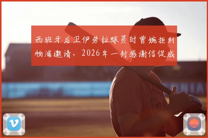 西班牙后卫伊劳拉球员时曾婉拒利物浦邀请，2026年一封感谢信促成双方合作