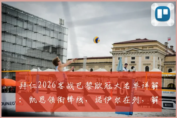 拜仁2026客战巴黎欧冠大名单详解：凯恩领衔锋线，诺伊尔在列，解析卡尔缺席原因