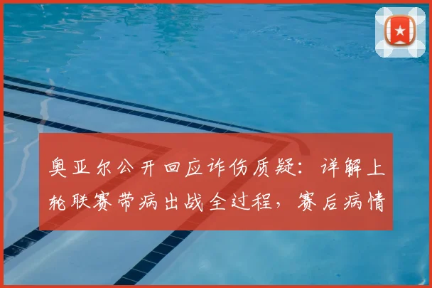 奥亚尔公开回应诈伤质疑：详解上轮联赛带病出战全过程，赛后病情为何突然恶化（2026赛季）