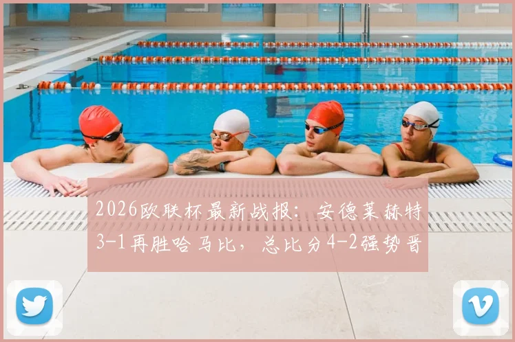 2026欧联杯最新战报:安德莱赫特3-1再胜哈马比,总比分4-2强势晋级,附全场进球集锦及下一轮对手分析