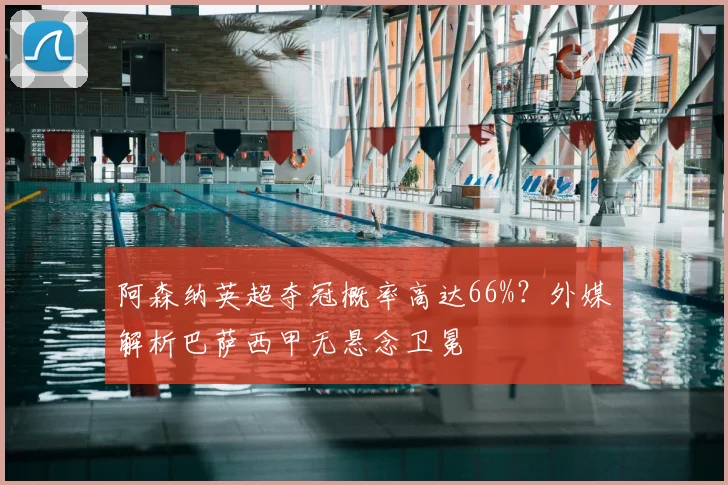 阿森纳英超夺冠概率高达66%？外媒解析巴萨西甲无悬念卫冕