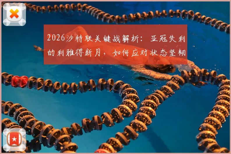 2026沙特联关键战解析:亚冠失利的利雅得新月,如何应对状态坚韧的达马克?