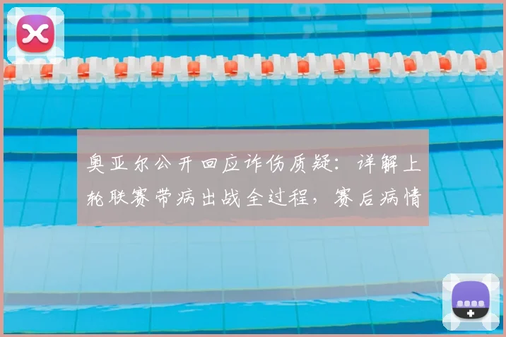 奥亚尔公开回应诈伤质疑：详解上轮联赛带病出战全过程，赛后病情为何突然恶化（2026赛季）