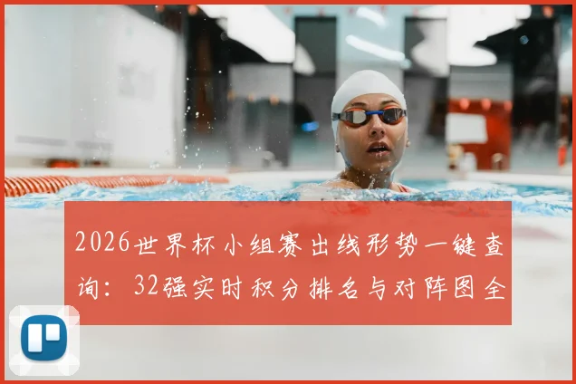 2026世界杯小组赛出线形势一键查询：32强实时积分排名与对阵图全解析