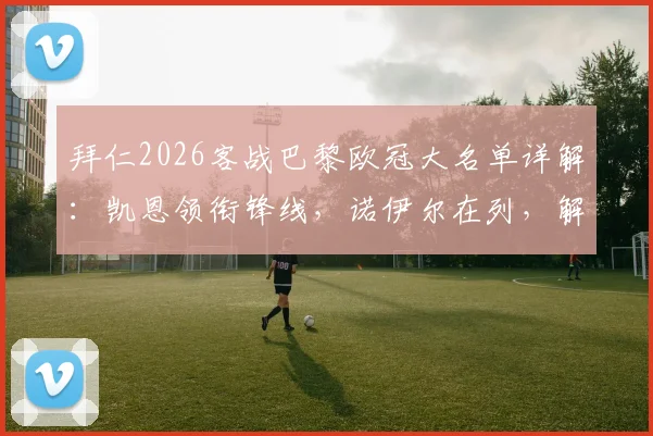 拜仁2026客战巴黎欧冠大名单详解:凯恩领衔锋线,诺伊尔在列,解析卡尔缺席原因
