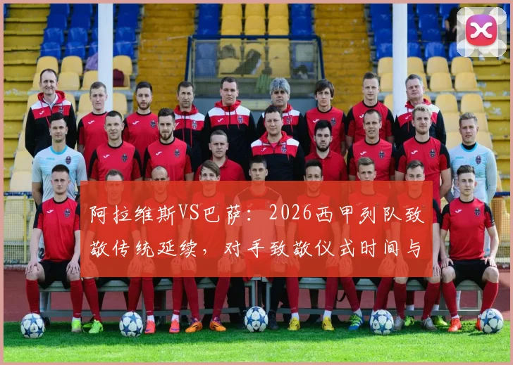 阿拉维斯VS巴萨：2026西甲列队致敬传统延续，对手致敬仪式时间与规则全解析